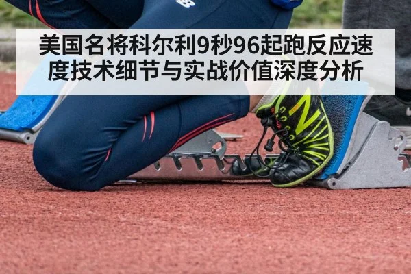 美国名将科尔利9秒96起跑反应速度技术细节与实战价值深度分析